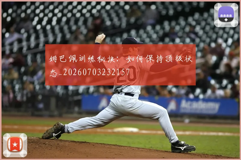姆巴佩训练秘诀:如何保持顶级状态_20260703232157