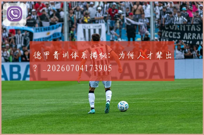 德甲青训体系揭秘：为何人才辈出？_20260704173905