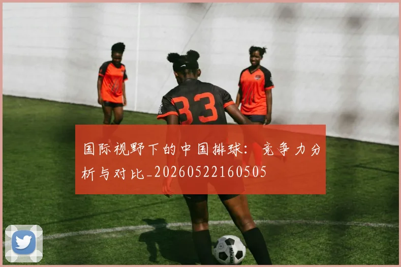 国际视野下的中国排球:竞争力分析与对比_20260522160505