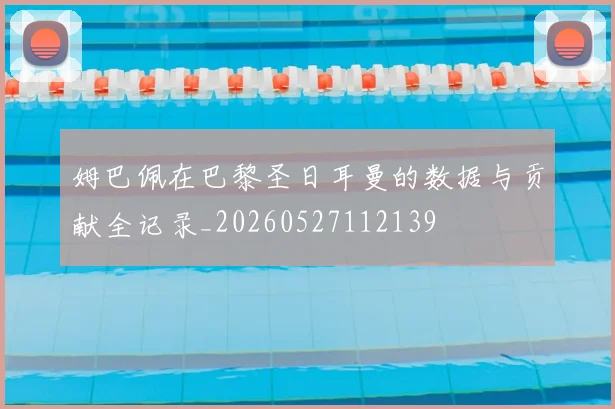 姆巴佩在巴黎圣日耳曼的数据与贡献全记录_20260527112139