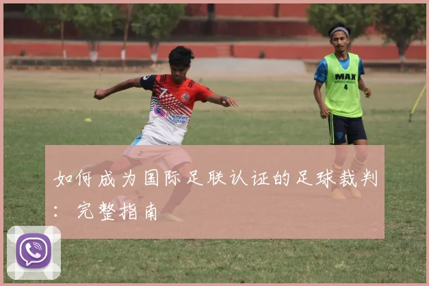 如何成为国际足联认证的足球裁判：完整指南