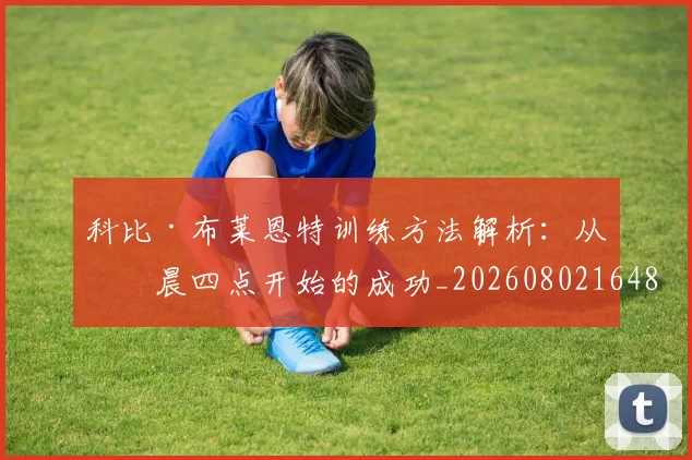 科比·布莱恩特训练方法解析：从凌晨四点开始的成功_20260802164847
