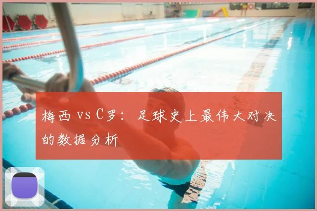 梅西 vs C罗:足球史上最伟大对决的数据分析