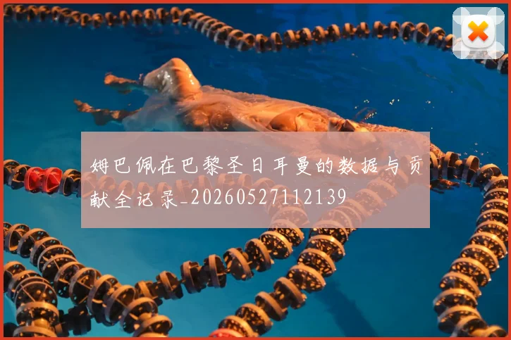姆巴佩在巴黎圣日耳曼的数据与贡献全记录_20260527112139
