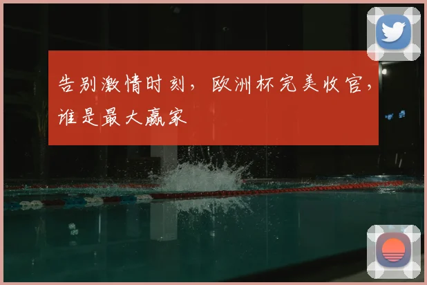 告别激情时刻，欧洲杯完美收官，谁是最大赢家