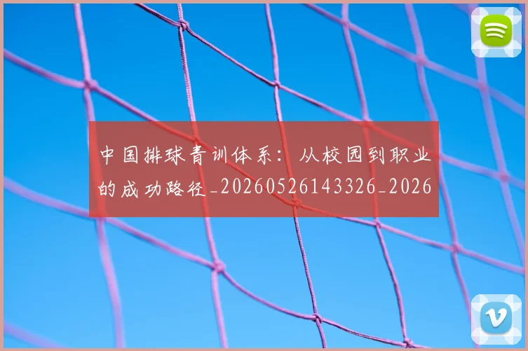 中国排球青训体系:从校园到职业的成功路径_20260526143326_20260716183216