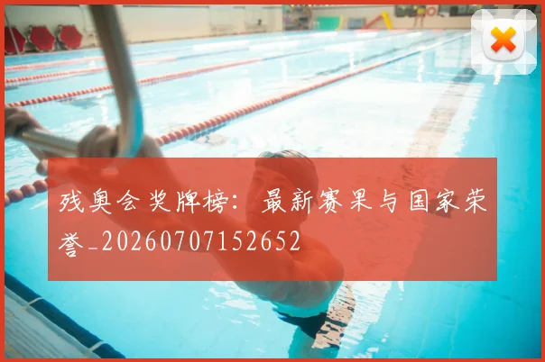 残奥会奖牌榜:最新赛果与国家荣誉_20260707152652