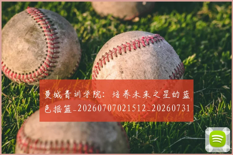 曼城青训学院：培养未来之星的蓝色摇篮_20260707021512_20260731173331