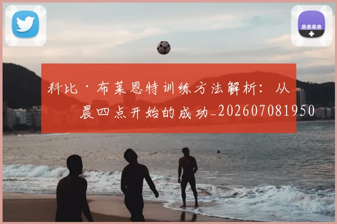 科比·布莱恩特训练方法解析：从凌晨四点开始的成功_20260708195026