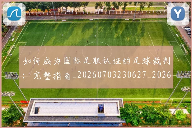 如何成为国际足联认证的足球裁判:完整指南_20260703230627_20260720182809
