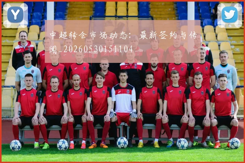中超转会市场动态:最新签约与传闻_20260530151104