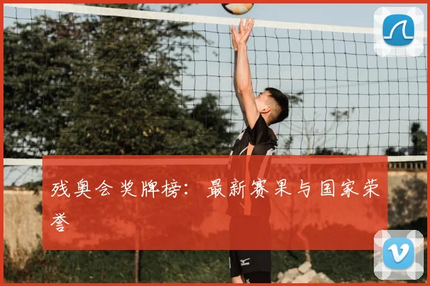 残奥会奖牌榜：最新赛果与国家荣誉
