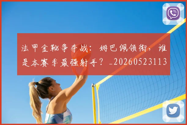 法甲金靴争夺战：姆巴佩领衔，谁是本赛季最强射手？_20260523113538