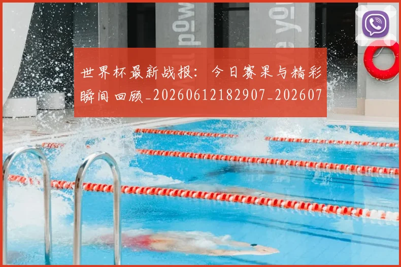 世界杯最新战报:今日赛果与精彩瞬间回顾_20260612182907_20260702174513