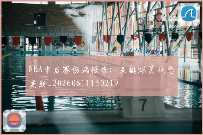NBA季后赛伤病报告:关键球员状态更新_20260611150219