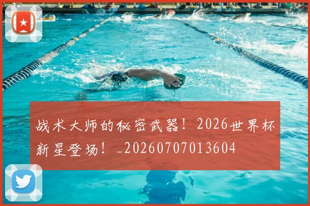 战术大师的秘密武器！2026世界杯新星登场！_20260707013604