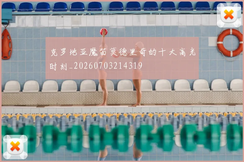 克罗地亚魔笛莫德里奇的十大高光时刻_20260703214319