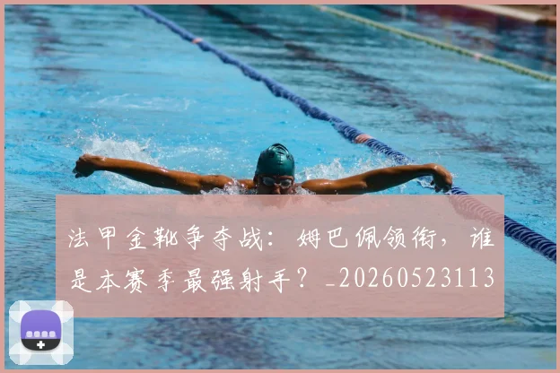 法甲金靴争夺战：姆巴佩领衔，谁是本赛季最强射手？_20260523113538