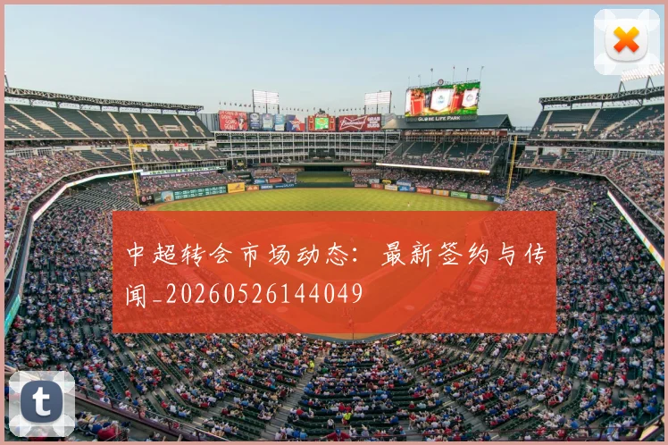 中超转会市场动态：最新签约与传闻_20260526144049
