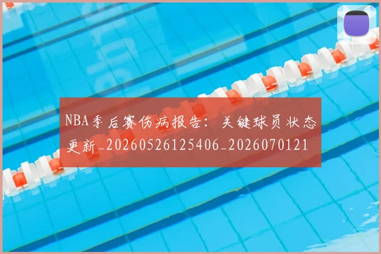NBA季后赛伤病报告：关键球员状态更新_20260526125406_20260701215649_20260714210450