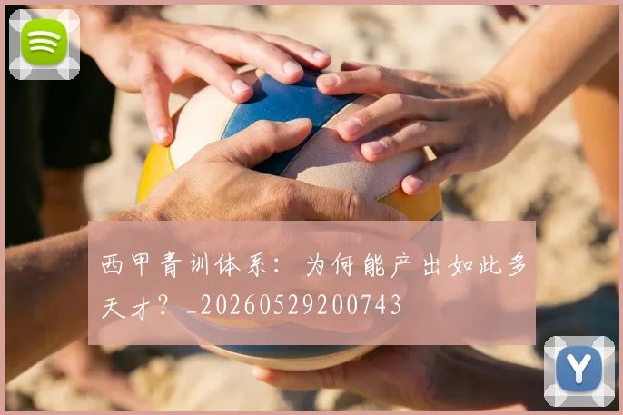 西甲青训体系:为何能产出如此多天才?_20260529200743