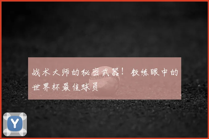 战术大师的秘密武器!教练眼中的世界杯最佳球员