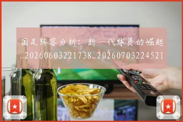 国足阵容分析:新一代球员的崛起_20260603221738_20260703224521_20260719165513