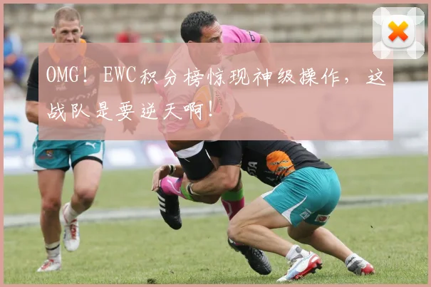 OMG！EWC积分榜惊现神级操作，这战队是要逆天啊！