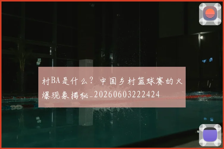 村BA是什么?中国乡村篮球赛的火爆现象揭秘_20260603222424