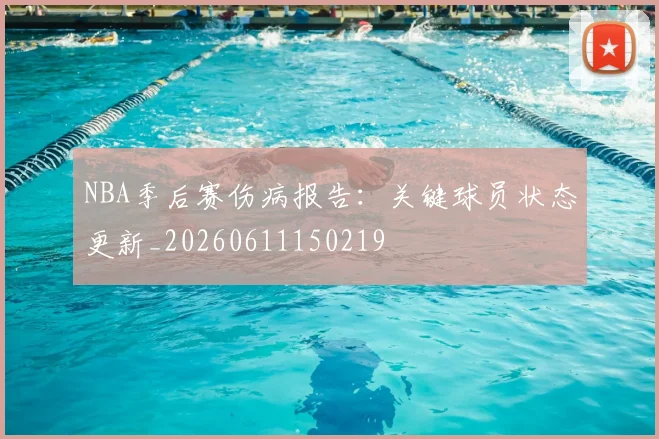 NBA季后赛伤病报告:关键球员状态更新_20260611150219