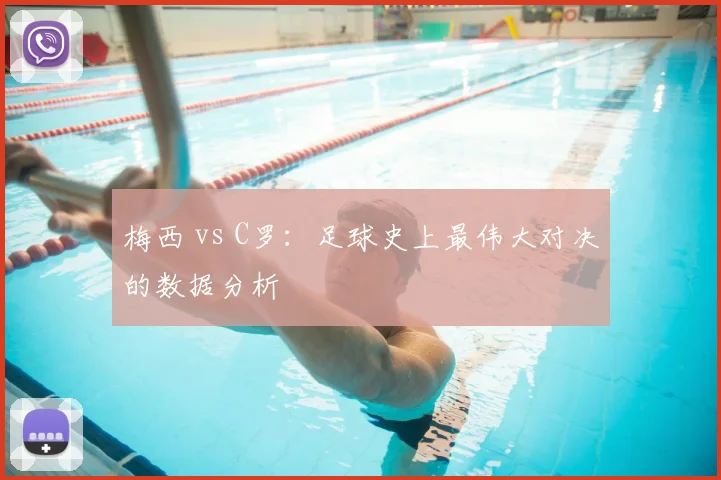 梅西 vs C罗：足球史上最伟大对决的数据分析