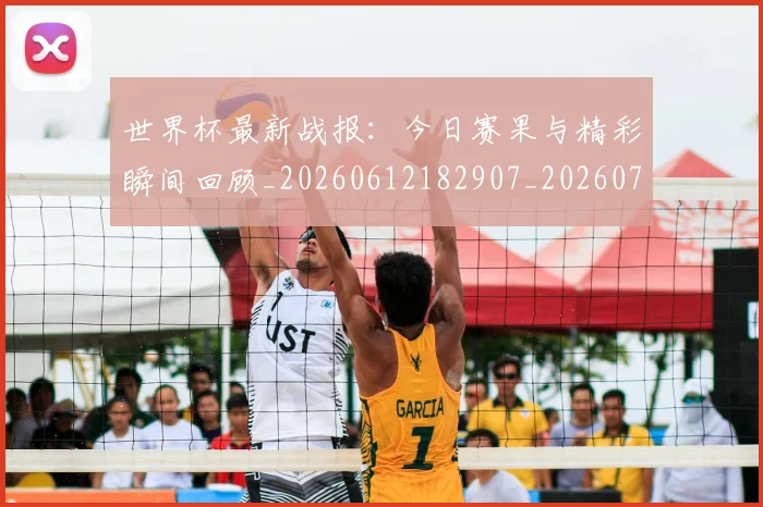 世界杯最新战报：今日赛果与精彩瞬间回顾_20260612182907_20260702174513